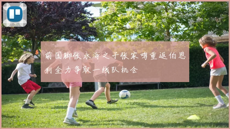 前国脚张永海之子张家鸣重返伯恩利全力争取一线队机会