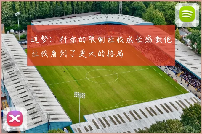 追梦：科尔的限制让我成长感激他让我看到了更大的格局