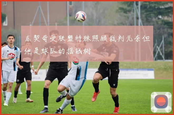 东契奇受联盟特殊照顾裁判无奈但他是球队的摇钱树