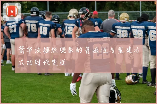 萧华谈摆烂现象的普遍性与重建方式的时代变迁