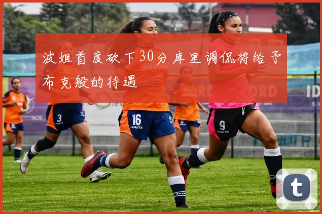 波姐首度砍下30分库里调侃将给予布克般的待遇
