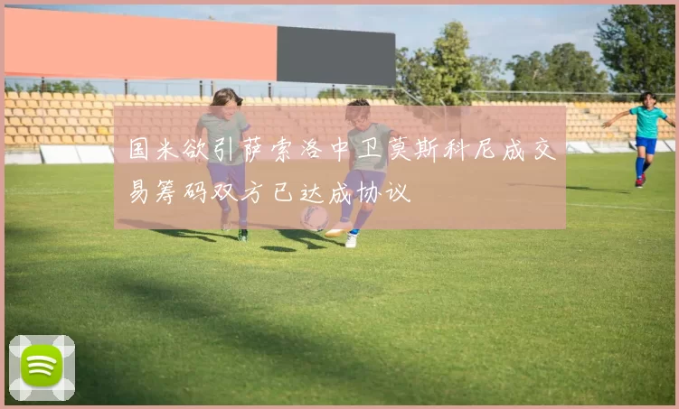 国米欲引萨索洛中卫莫斯科尼成交易筹码双方已达成协议