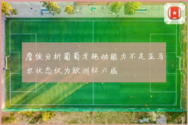 詹俊分析葡萄牙跑动能力不足亚马尔状态仅为欧洲杯六成