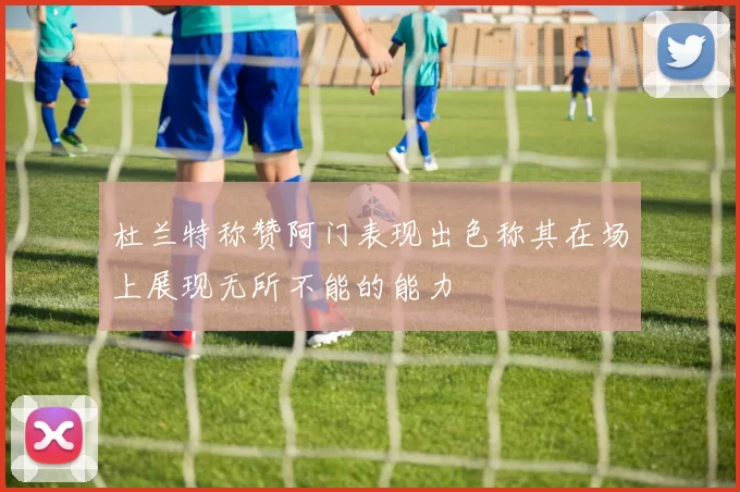 杜兰特称赞阿门表现出色称其在场上展现无所不能的能力